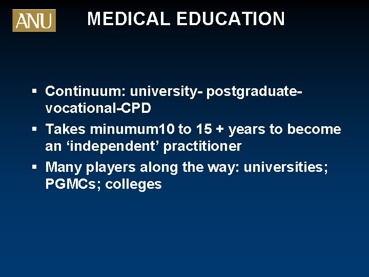 MEDICAL EDUCATION § Continuum: university- postgraduatevocational-CPD § Takes minumum 10 to 15 + years