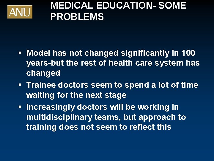 MEDICAL EDUCATION- SOME PROBLEMS § Model has not changed significantly in 100 years-but the