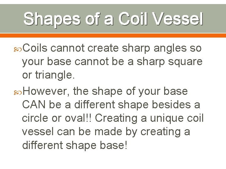 Shapes of a Coil Vessel Coils cannot create sharp angles so your base cannot