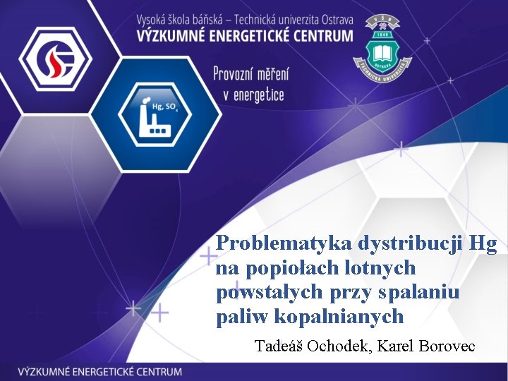 Problematyka dystribucji Hg na popiołach lotnych powstałych przy spalaniu paliw kopalnianych Tadeáš Ochodek, Karel