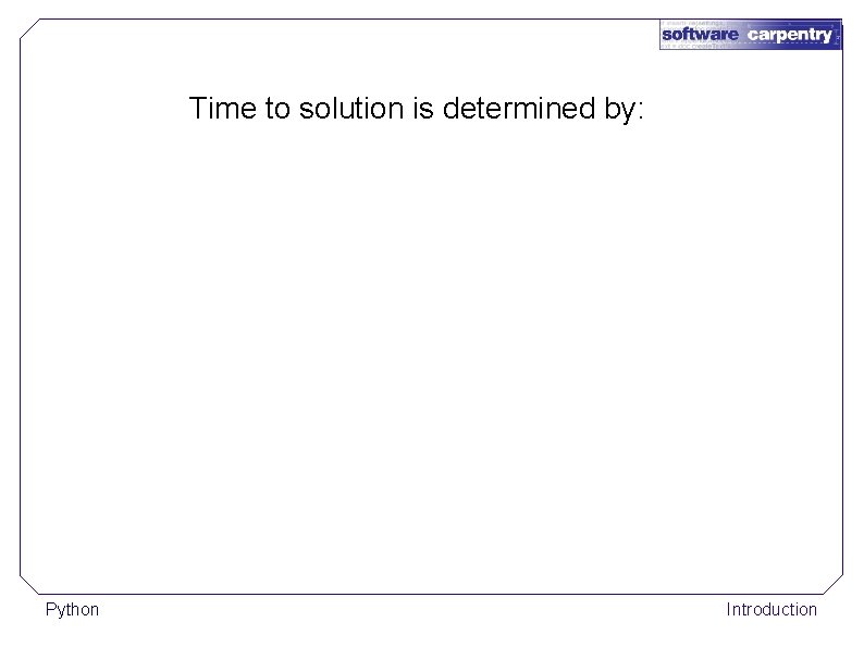 Time to solution is determined by: Python Introduction 