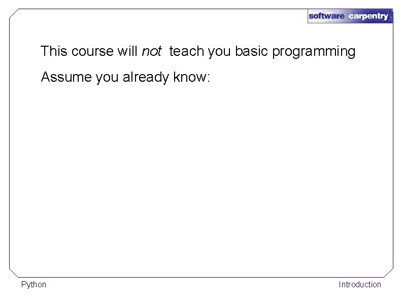 This course will not teach you basic programming Assume you already know: Python Introduction