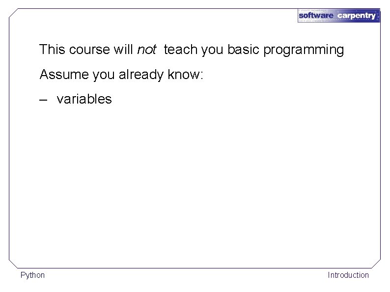 This course will not teach you basic programming Assume you already know: – variables