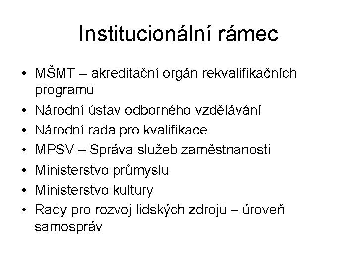 Institucionální rámec • MŠMT – akreditační orgán rekvalifikačních programů • Národní ústav odborného vzdělávání