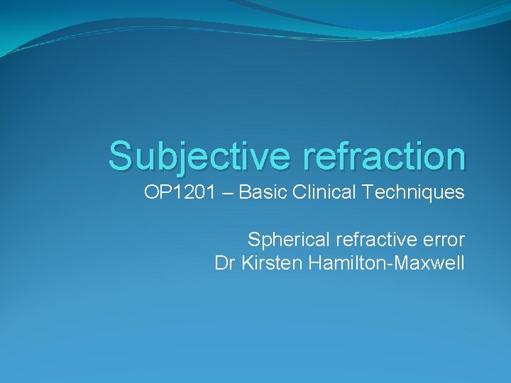Subjective refraction OP 1201 – Basic Clinical Techniques Spherical refractive error Dr Kirsten Hamilton-Maxwell