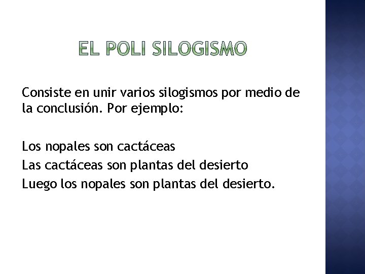 Consiste en unir varios silogismos por medio de la conclusión. Por ejemplo: Los nopales