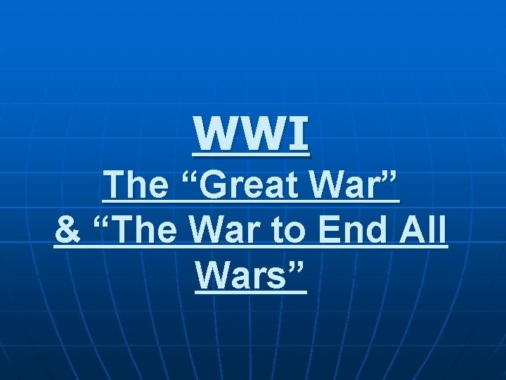 WWI The “Great War” & “The War to End All Wars” 