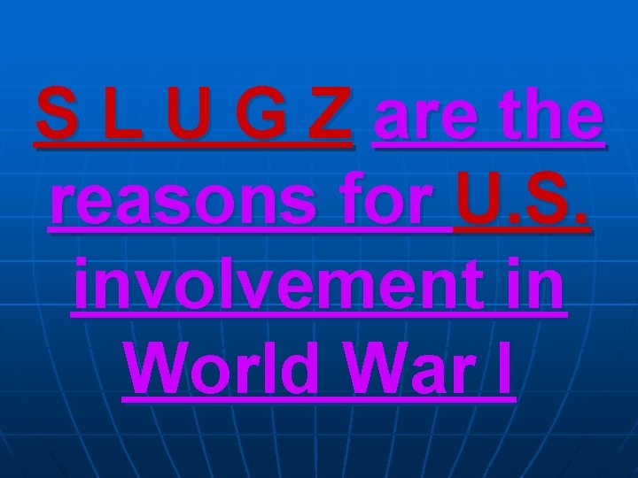 S L U G Z are the reasons for U. S. involvement in World