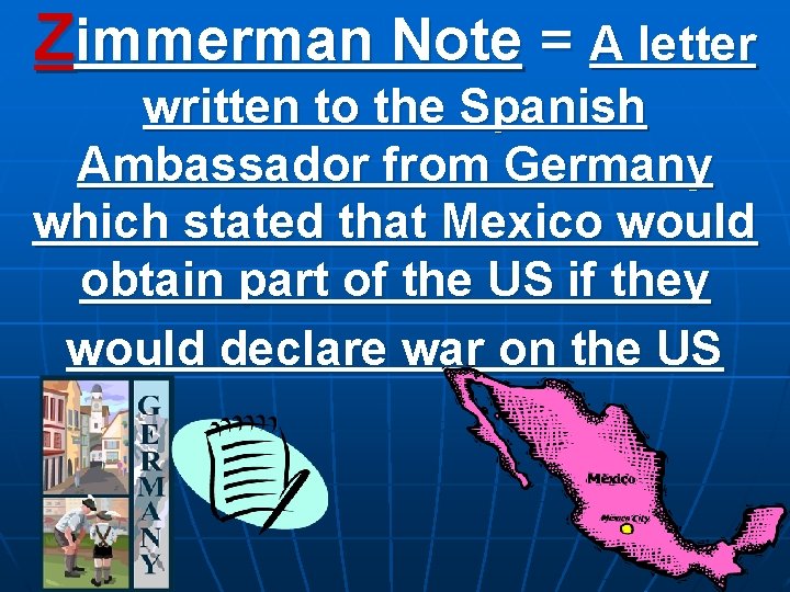 Zimmerman Note = A letter written to the Spanish Ambassador from Germany which stated