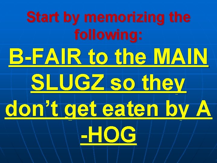 Start by memorizing the following: B-FAIR to the MAIN SLUGZ so they don’t get