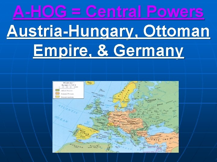 A-HOG = Central Powers Austria-Hungary, Ottoman Empire, & Germany 