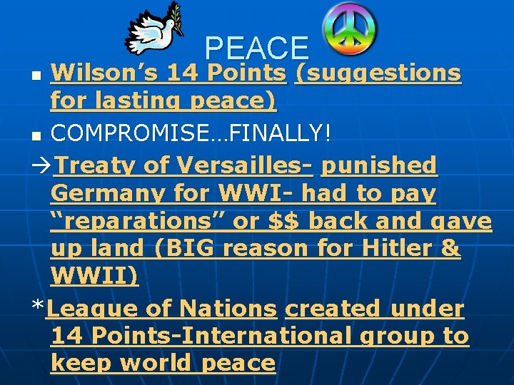 PEACE Wilson’s 14 Points (suggestions for lasting peace) n COMPROMISE…FINALLY! Treaty of Versailles- punished