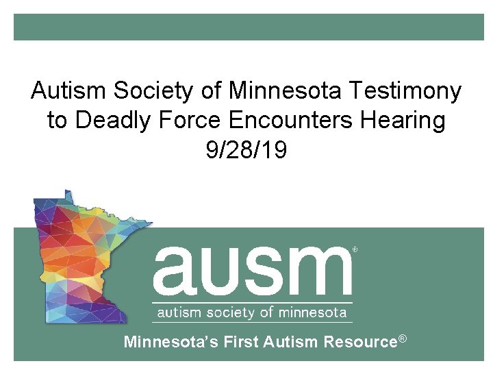 Autism Society of Minnesota Testimony to Deadly Force Encounters Hearing 9/28/19 Minnesota’s First Autism