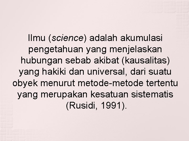 Ilmu (science) adalah akumulasi pengetahuan yang menjelaskan hubungan sebab akibat (kausalitas) yang hakiki dan