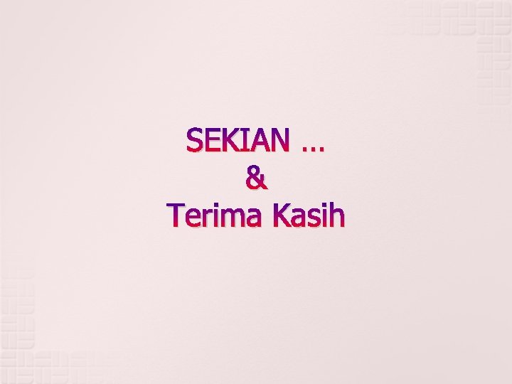 SEKIAN … & Terima Kasih 