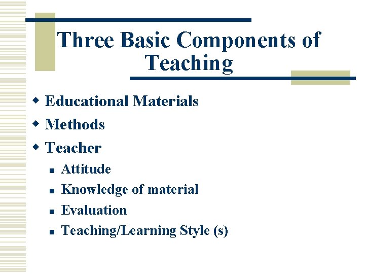 Three Basic Components of Teaching w Educational Materials w Methods w Teacher n n