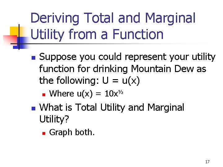 Deriving Total and Marginal Utility from a Function n Suppose you could represent your