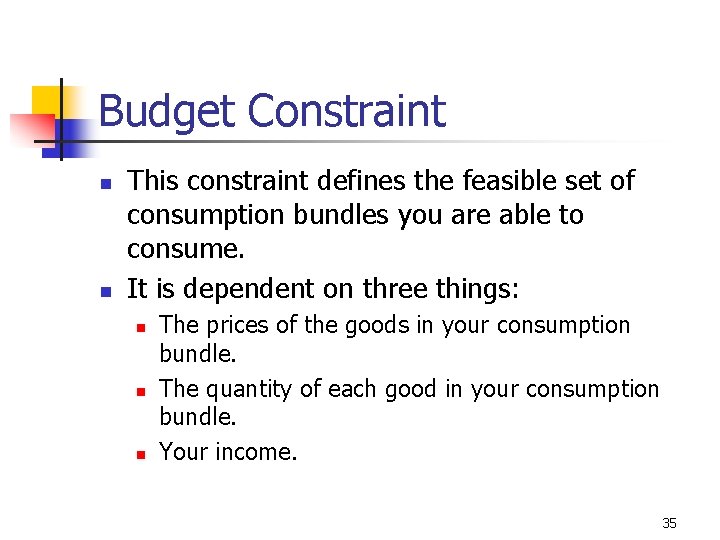 Budget Constraint n n This constraint defines the feasible set of consumption bundles you