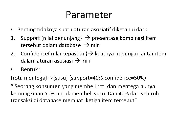 Parameter • Penting tidaknya suatu aturan asosiatif diketahui dari: 1. Support (nilai penunjang) presentase