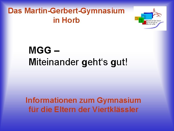 Das Martin-Gerbert-Gymnasium in Horb MGG – Miteinander geht‘s gut! Informationen zum Gymnasium für die