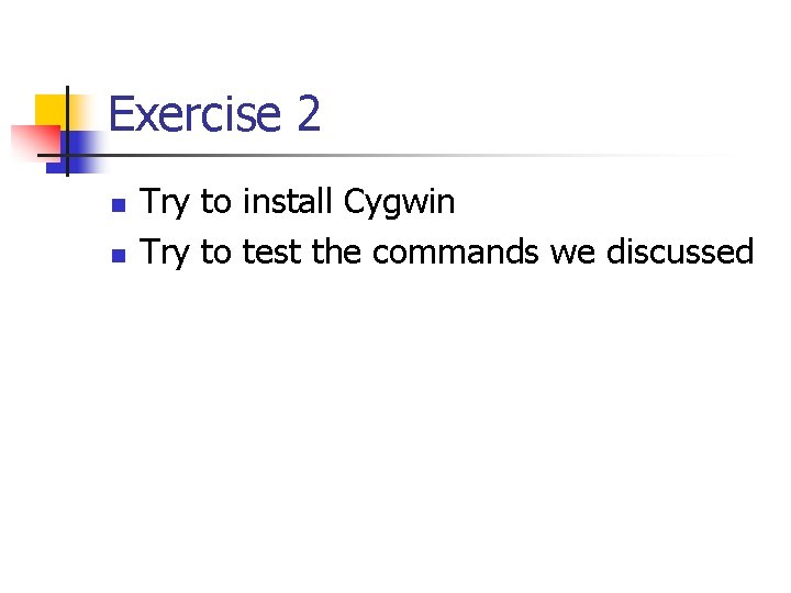 Exercise 2 n n Try to install Cygwin Try to test the commands we