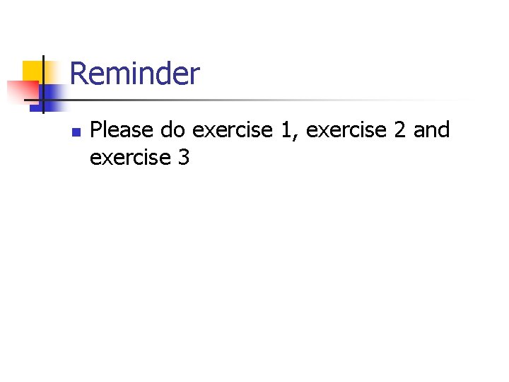 Reminder n Please do exercise 1, exercise 2 and exercise 3 
