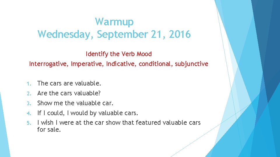 Warmup Wednesday, September 21, 2016 Identify the Verb Mood Interrogative, Imperative, Indicative, conditional, subjunctive