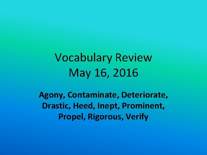 Vocabulary Review May 16, 2016 Agony, Contaminate, Deteriorate, Drastic, Heed, Inept, Prominent, Propel, Rigorous,