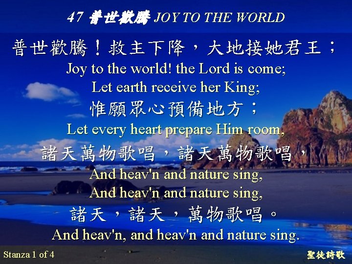 47 普世歡騰 JOY TO THE WORLD 普世歡騰！救主下降，大地接她君王； Joy to the world! the Lord is