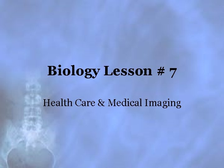 Biology Lesson # 7 Health Care & Medical Imaging 