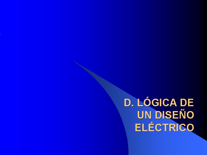 D. LÓGICA DE UN DISEÑO ELÉCTRICO D. LÓGICA DE UN DISEÑO ELÉCTRICO