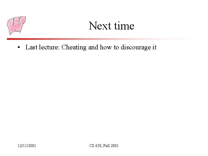 Next time • Last lecture: Cheating and how to discourage it 12/11/2001 CS 638,