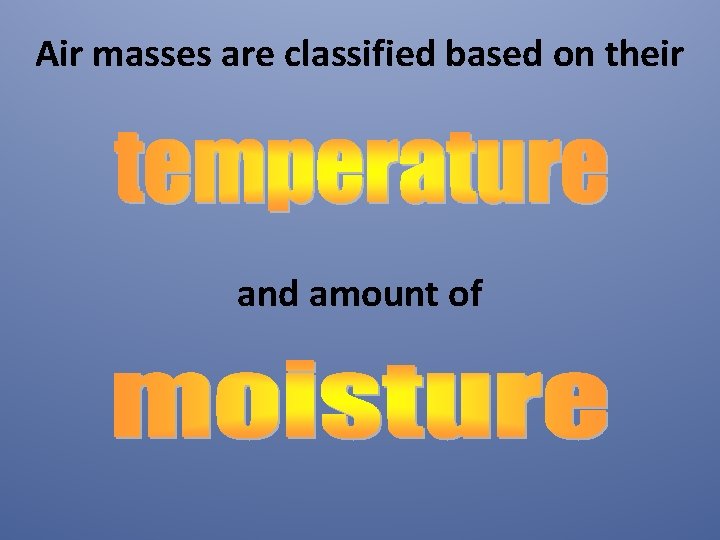 Air masses are classified based on their and amount of 