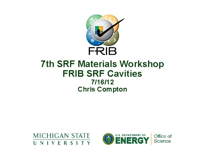 7 th SRF Materials Workshop FRIB SRF Cavities 7/16/12 Chris Compton 