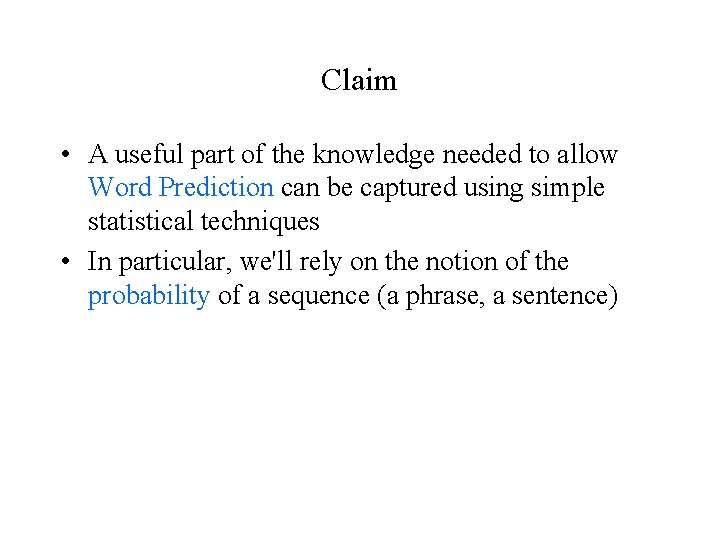 Claim • A useful part of the knowledge needed to allow Word Prediction can