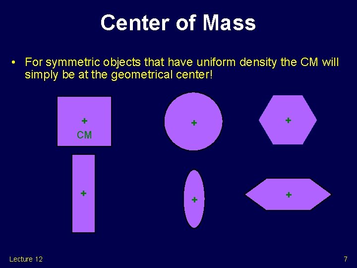 Center of Mass • For symmetric objects that have uniform density the CM will Center of Mass • For symmetric objects that have uniform density the CM will