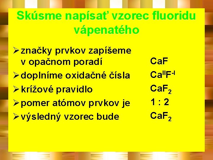 Skúsme napísať vzorec fluoridu vápenatého Ø značky prvkov zapíšeme v opačnom poradí Ø doplníme