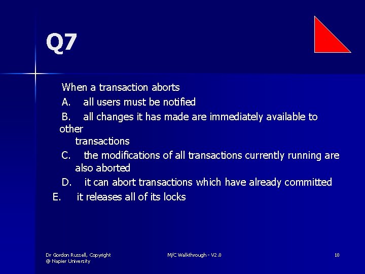 Q 7 When a transaction aborts A. all users must be notified B. all