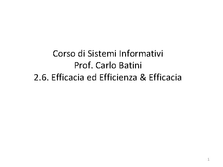 Corso di Sistemi Informativi Prof. Carlo Batini 2. 6. Efficacia ed Efficienza & Efficacia
