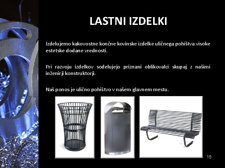 LASTNI IZDELKI Izdelujemo kakovostne končne kovinske izdelke uličnega pohištva visoke estetske dodane vrednosti. Pri