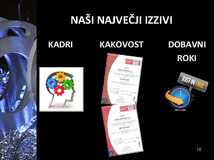 NAŠI NAJVEČJI IZZIVI KADRI KAKOVOST DOBAVNI ROKI 16 