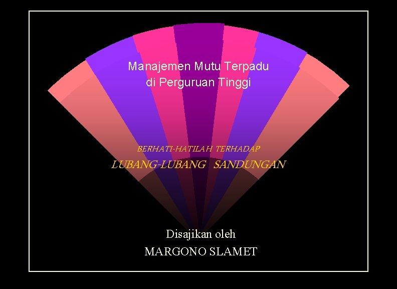 Manajemen Mutu Terpadu di Perguruan Tinggi BERHATI-HATILAH TERHADAP LUBANG-LUBANG SANDUNGAN Disajikan oleh MARGONO SLAMET