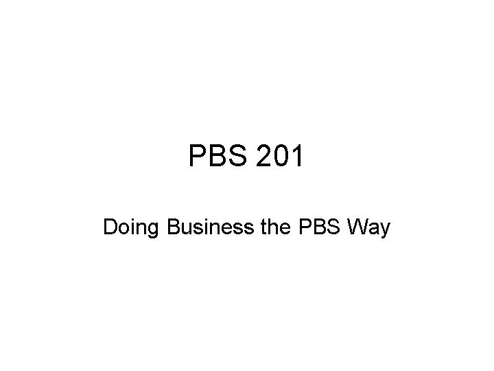 PBS 201 Doing Business the PBS Way 