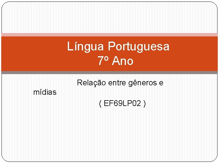 Língua Portuguesa 7º Ano Relação entre gêneros e mídias ( EF 69 LP 02