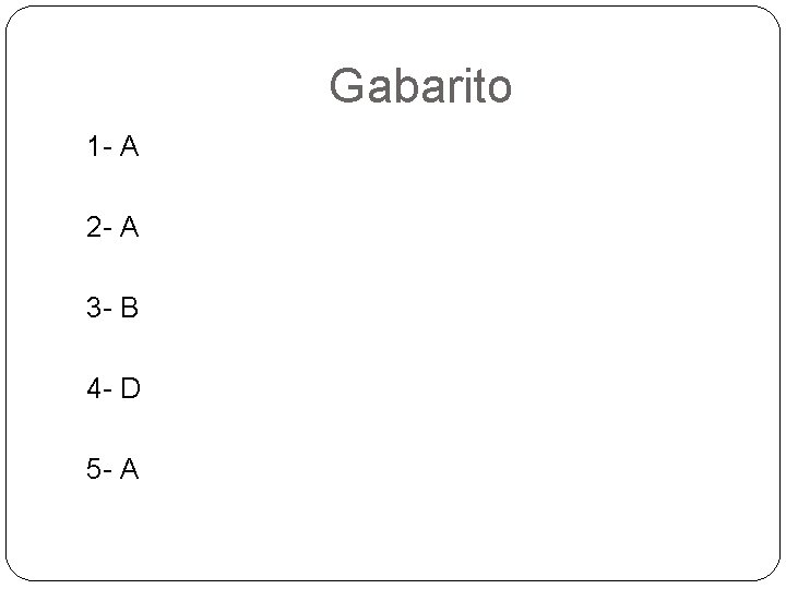 Gabarito 1 - A 2 - A 3 - B 4 - D 5