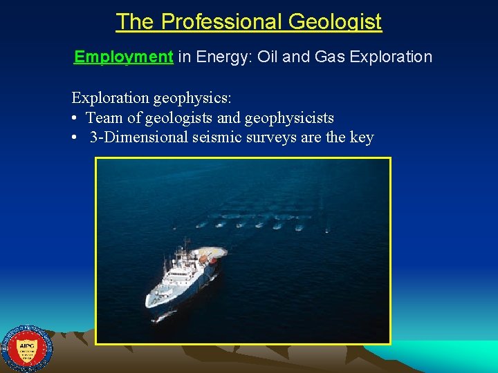 The Professional Geologist Employment in Energy: Oil and Gas Exploration geophysics: • Team of