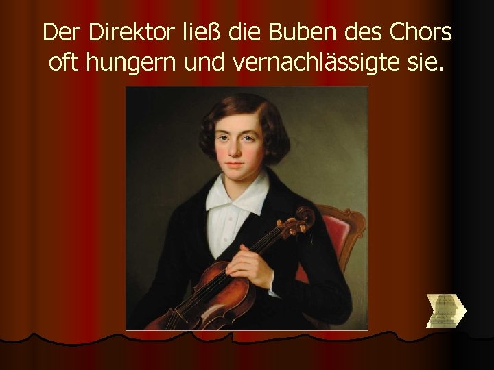 Der Direktor ließ die Buben des Chors oft hungern und vernachlässigte sie. Der Direktor ließ die Buben des Chors oft hungern und vernachlässigte sie.