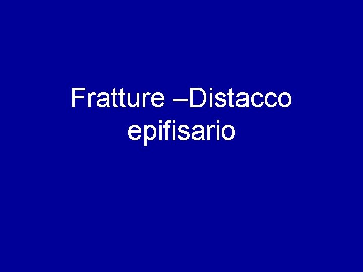 Fratture –Distacco epifisario 