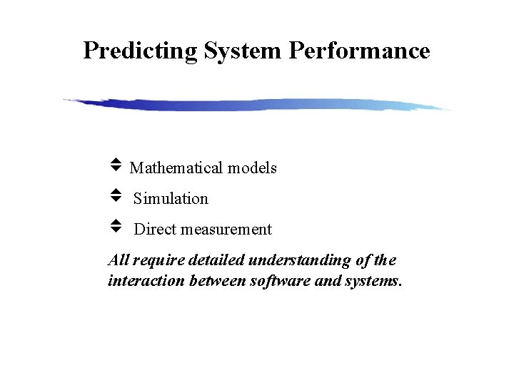 Predicting System Performance Mathematical models Simulation Direct measurement All require detailed understanding of the