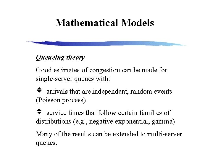 Mathematical Models Queueing theory Good estimates of congestion can be made for single-server queues